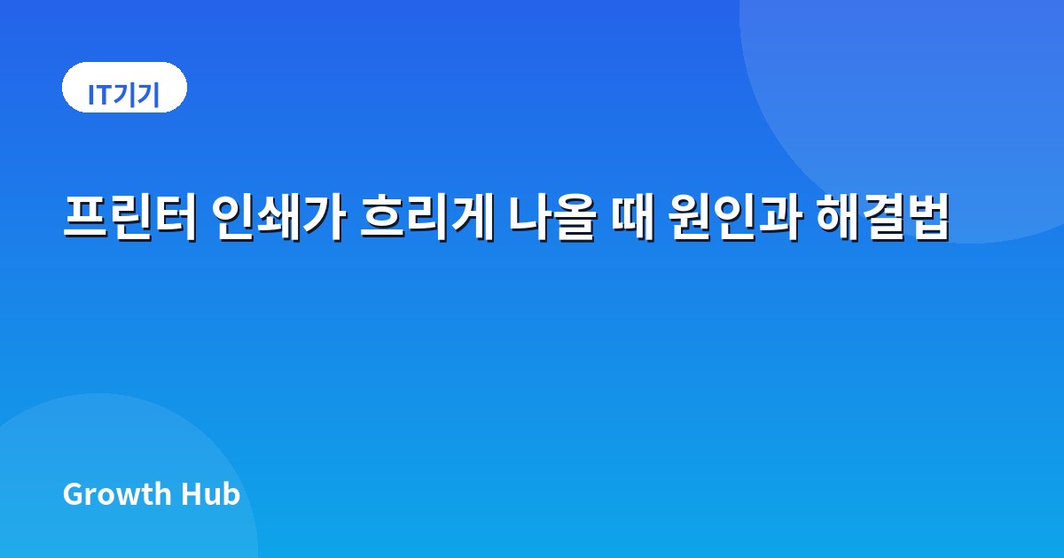 프린터 인쇄가 흐리게 나올 때 원인과 해결법
